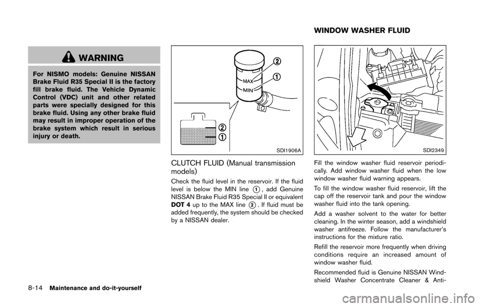 NISSAN 370Z COUPE 2016 Z34 Owners Manual 8-14Maintenance and do-it-yourself
WARNING
For NISMO models: Genuine NISSAN
Brake Fluid R35 Special II is the factory
fill brake fluid. The Vehicle Dynamic
Control (VDC) unit and other related
parts w NISSAN 370Z COUPE 2016 Z34 Owners Manual 8-14Maintenance and do-it-yourself
WARNING
For NISMO models: Genuine NISSAN
Brake Fluid R35 Special II is the factory
fill brake fluid. The Vehicle Dynamic
Control (VDC) unit and other related
parts w