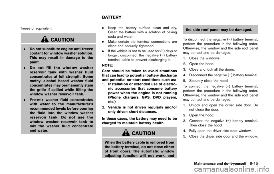 NISSAN 370Z COUPE 2016 Z34 Owners Manual freeze or equivalent.
CAUTION
.Do not substitute engine anti-freeze
coolant for window washer solution.
This may result in damage to the
paint.
. Do not fill the window washer
reservoir tank with wash