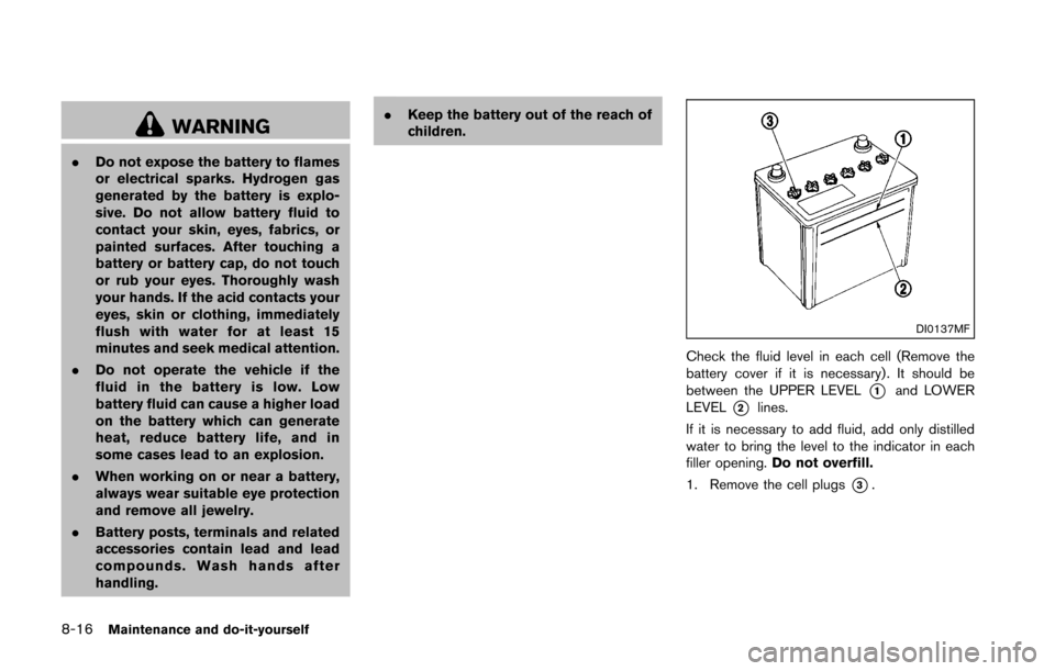 NISSAN 370Z COUPE 2016 Z34 Owners Manual 8-16Maintenance and do-it-yourself
WARNING
.Do not expose the battery to flames
or electrical sparks. Hydrogen gas
generated by the battery is explo-
sive. Do not allow battery fluid to
contact your s NISSAN 370Z COUPE 2016 Z34 Owners Manual 8-16Maintenance and do-it-yourself
WARNING
.Do not expose the battery to flames
or electrical sparks. Hydrogen gas
generated by the battery is explo-
sive. Do not allow battery fluid to
contact your s