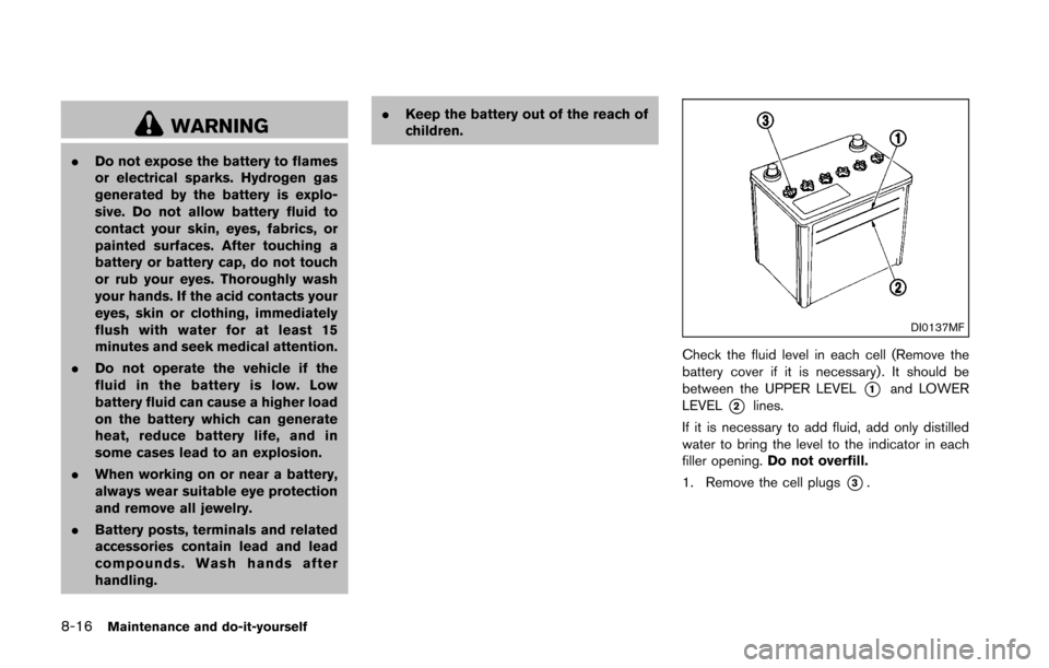 NISSAN 370Z COUPE 2016 Z34 Owners Manual 8-16Maintenance and do-it-yourself
WARNING
.Do not expose the battery to flames
or electrical sparks. Hydrogen gas
generated by the battery is explo-
sive. Do not allow battery fluid to
contact your s