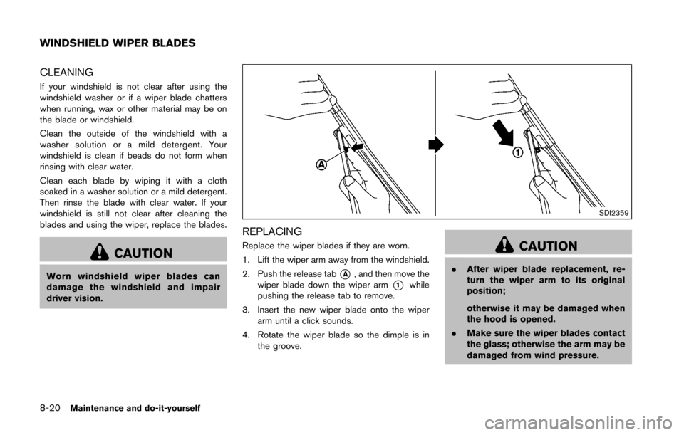 NISSAN 370Z COUPE 2016 Z34 Owners Manual 8-20Maintenance and do-it-yourself
CLEANING
If your windshield is not clear after using the
windshield washer or if a wiper blade chatters
when running, wax or other material may be on
the blade or wi NISSAN 370Z COUPE 2016 Z34 Owners Manual 8-20Maintenance and do-it-yourself
CLEANING
If your windshield is not clear after using the
windshield washer or if a wiper blade chatters
when running, wax or other material may be on
the blade or wi