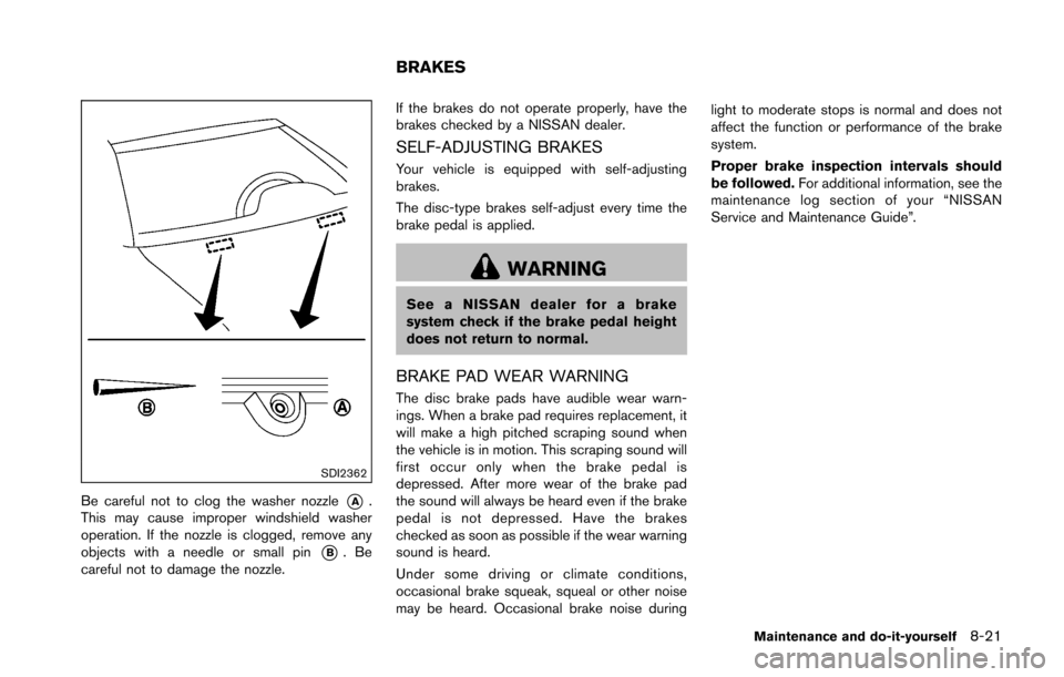 NISSAN 370Z COUPE 2016 Z34 Owners Manual SDI2362
Be careful not to clog the washer nozzle*A.
This may cause improper windshield washer
operation. If the nozzle is clogged, remove any
objects with a needle or small pin
*B.Be
careful not to da NISSAN 370Z COUPE 2016 Z34 Owners Manual SDI2362
Be careful not to clog the washer nozzle*A.
This may cause improper windshield washer
operation. If the nozzle is clogged, remove any
objects with a needle or small pin
*B.Be
careful not to da