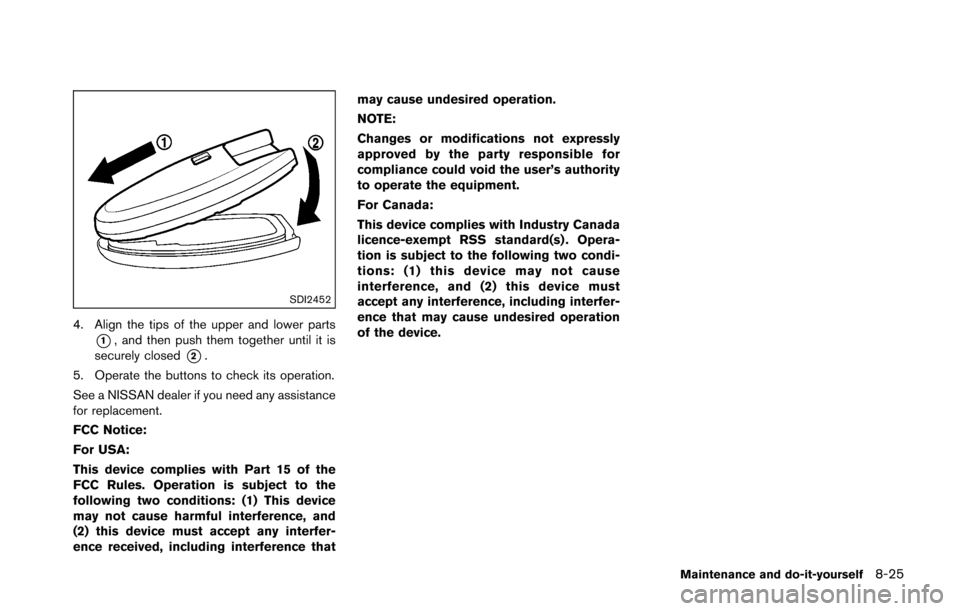 NISSAN 370Z COUPE 2016 Z34 Owners Manual SDI2452
4. Align the tips of the upper and lower parts
*1, and then push them together until it is
securely closed
*2.
5. Operate the buttons to check its operation.
See a NISSAN dealer if you need an