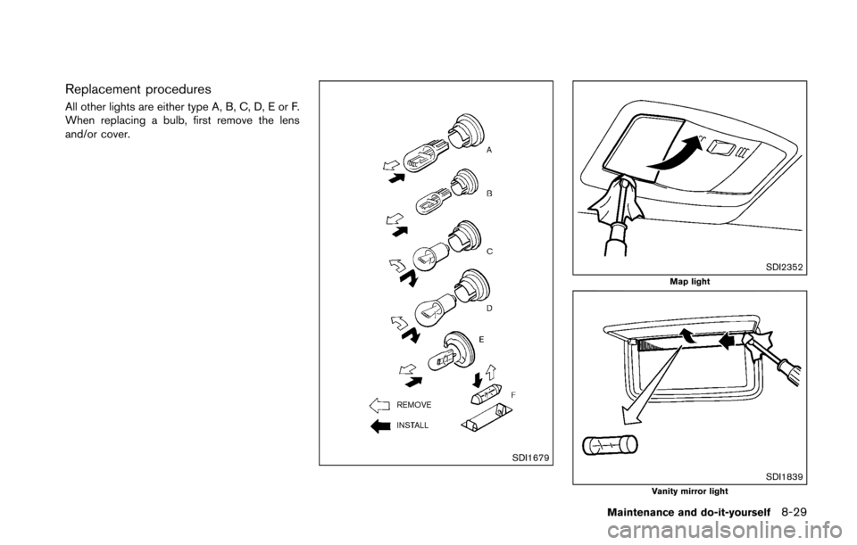 NISSAN 370Z COUPE 2016 Z34 Owners Manual Replacement procedures
All other lights are either type A, B, C, D, E or F.
When replacing a bulb, first remove the lens
and/or cover.
SDI1679
SDI2352Map light
SDI1839Vanity mirror light
Maintenance a NISSAN 370Z COUPE 2016 Z34 Owners Manual Replacement procedures
All other lights are either type A, B, C, D, E or F.
When replacing a bulb, first remove the lens
and/or cover.
SDI1679
SDI2352Map light
SDI1839Vanity mirror light
Maintenance a