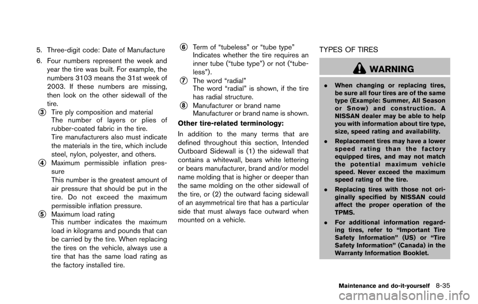 NISSAN 370Z COUPE 2016 Z34 Owners Manual 5. Three-digit code: Date of Manufacture
6. Four numbers represent the week andyear the tire was built. For example, the
numbers 3103 means the 31st week of
2003. If these numbers are missing,
then lo