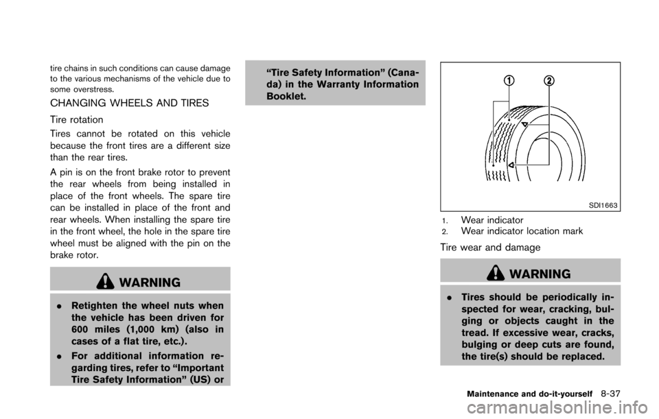 NISSAN 370Z COUPE 2016 Z34 Owners Manual tire chains in such conditions can cause damage
to the various mechanisms of the vehicle due to
some overstress.
CHANGING WHEELS AND TIRES
Tire rotation
Tires cannot be rotated on this vehicle
because NISSAN 370Z COUPE 2016 Z34 Owners Manual tire chains in such conditions can cause damage
to the various mechanisms of the vehicle due to
some overstress.
CHANGING WHEELS AND TIRES
Tire rotation
Tires cannot be rotated on this vehicle
because