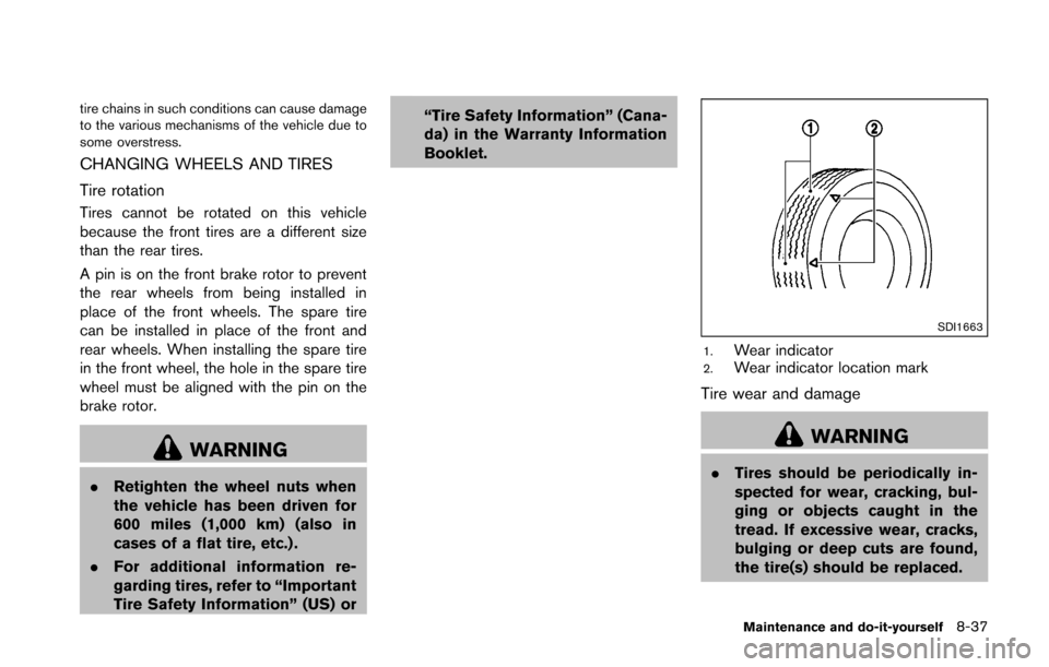 NISSAN 370Z COUPE 2016 Z34 Owners Manual tire chains in such conditions can cause damage
to the various mechanisms of the vehicle due to
some overstress.
CHANGING WHEELS AND TIRES
Tire rotation
Tires cannot be rotated on this vehicle
because