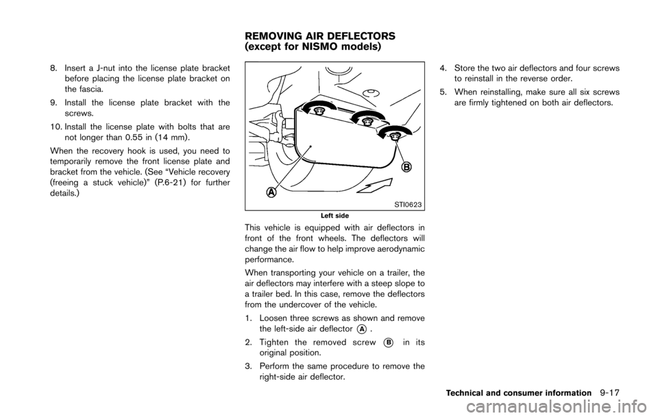 NISSAN 370Z COUPE 2016 Z34 Owners Manual 8. Insert a J-nut into the license plate bracketbefore placing the license plate bracket on
the fascia.
9. Install the license plate bracket with the screws.
10. Install the license plate with bolts t