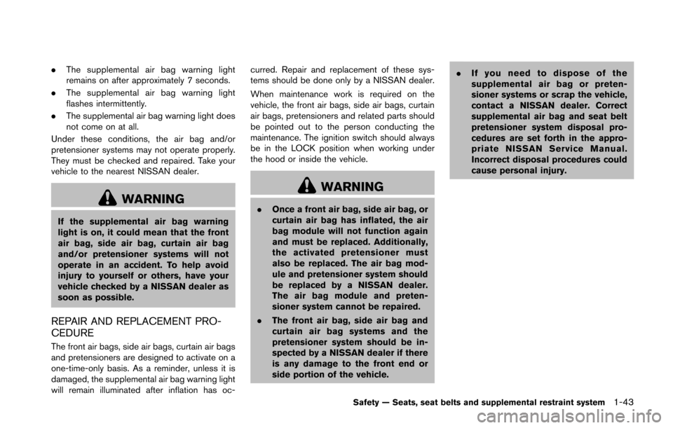 NISSAN 370Z COUPE 2016 Z34 Owners Manual .The supplemental air bag warning light
remains on after approximately 7 seconds.
. The supplemental air bag warning light
flashes intermittently.
. The supplemental air bag warning light does
not com