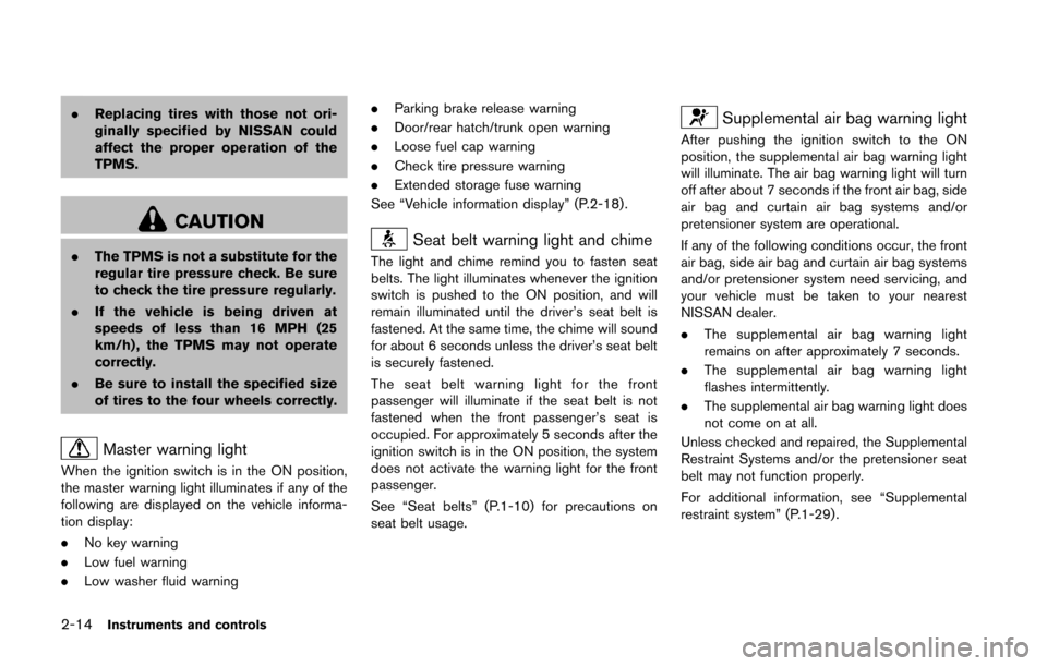 NISSAN 370Z COUPE 2016 Z34 Owners Manual 2-14Instruments and controls
.Replacing tires with those not ori-
ginally specified by NISSAN could
affect the proper operation of the
TPMS.
CAUTION
.The TPMS is not a substitute for the
regular tire 