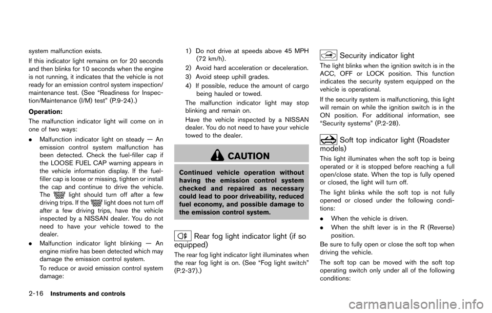 NISSAN 370Z COUPE 2016 Z34 User Guide 2-16Instruments and controls
system malfunction exists.
If this indicator light remains on for 20 seconds
and then blinks for 10 seconds when the engine
is not running, it indicates that the vehicle i