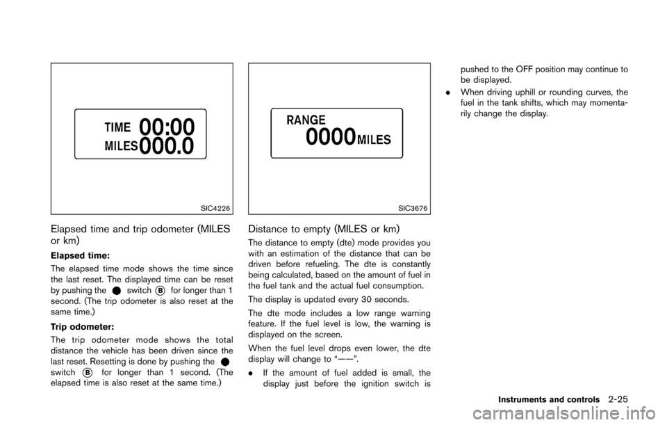 NISSAN 370Z COUPE 2016 Z34 Owners Manual SIC4226
Elapsed time and trip odometer (MILES
or km)
Elapsed time:
The elapsed time mode shows the time since
the last reset. The displayed time can be reset
by pushing the
switch*Bfor longer than 1
s