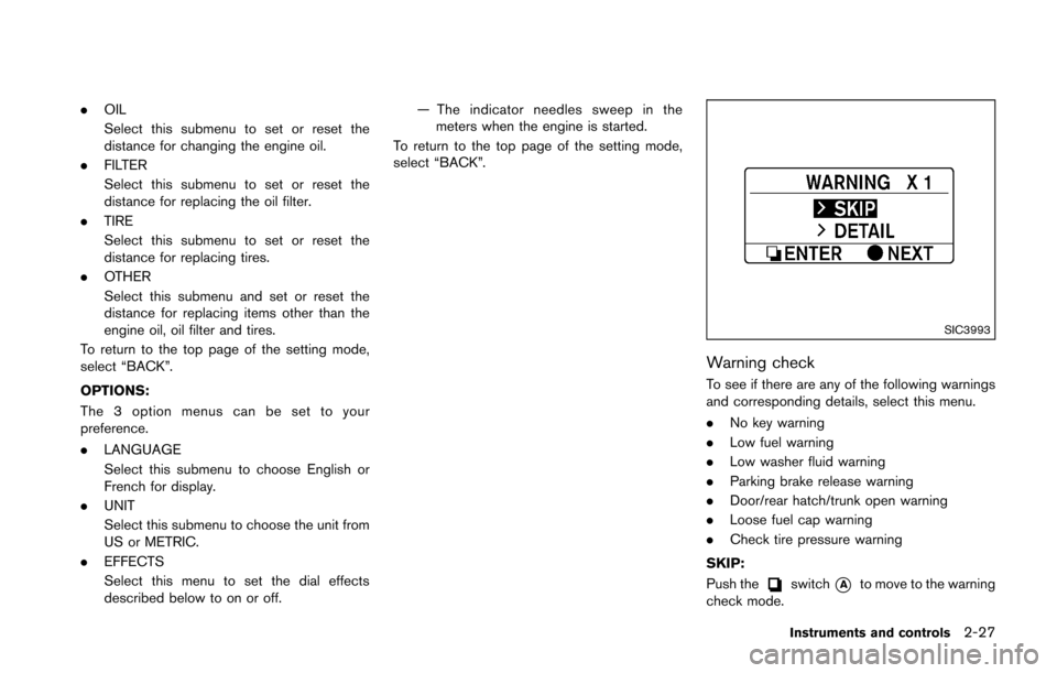 NISSAN 370Z COUPE 2016 Z34 Owners Manual .OIL
Select this submenu to set or reset the
distance for changing the engine oil.
. FILTER
Select this submenu to set or reset the
distance for replacing the oil filter.
. TIRE
Select this submenu to