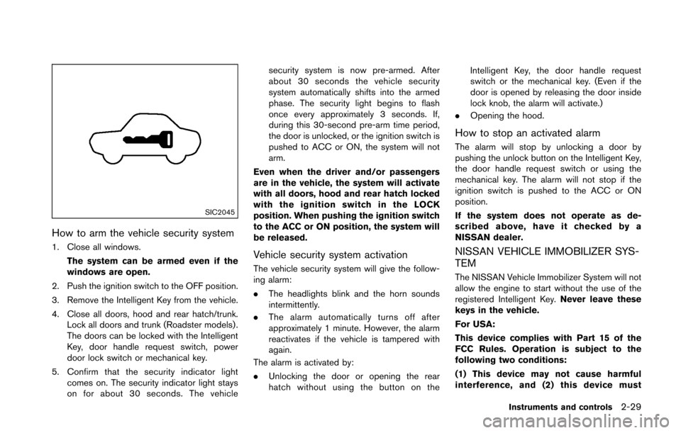 NISSAN 370Z COUPE 2016 Z34 Owners Manual SIC2045
How to arm the vehicle security system
1. Close all windows.The system can be armed even if the
windows are open.
2. Push the ignition switch to the OFF position.
3. Remove the Intelligent Key