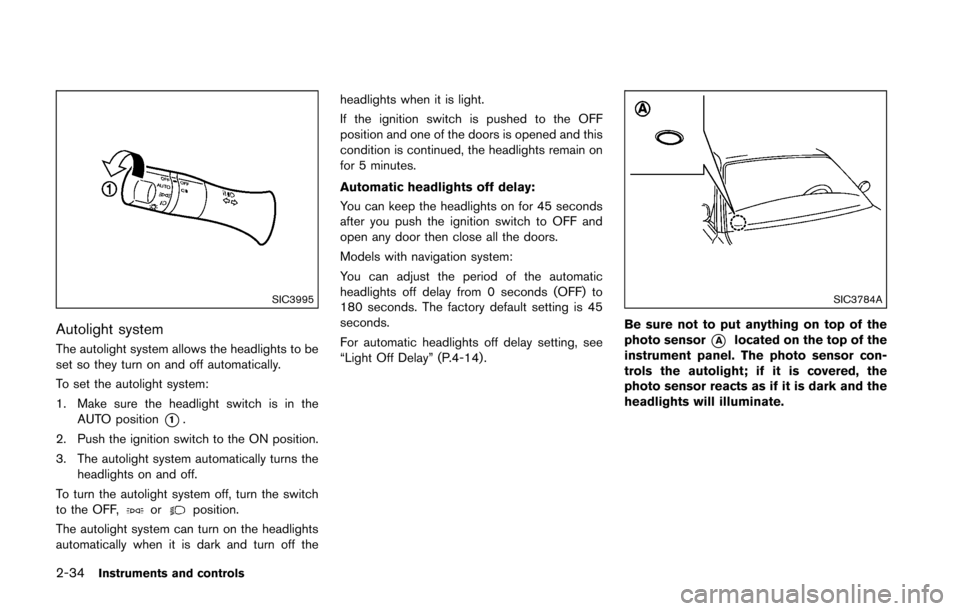 NISSAN 370Z ROADSTER 2016 Z34 Owners Manual 2-34Instruments and controls
SIC3995
Autolight system
The autolight system allows the headlights to be
set so they turn on and off automatically.
To set the autolight system:
1. Make sure the headligh NISSAN 370Z ROADSTER 2016 Z34 Owners Manual 2-34Instruments and controls
SIC3995
Autolight system
The autolight system allows the headlights to be
set so they turn on and off automatically.
To set the autolight system:
1. Make sure the headligh