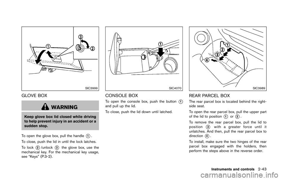 NISSAN 370Z ROADSTER 2016 Z34 Owners Manual SIC3999
GLOVE BOX
WARNING
Keep glove box lid closed while driving
to help prevent injury in an accident or a
sudden stop.
To open the glove box, pull the handle
*1.
To close, push the lid in until the NISSAN 370Z ROADSTER 2016 Z34 Owners Manual SIC3999
GLOVE BOX
WARNING
Keep glove box lid closed while driving
to help prevent injury in an accident or a
sudden stop.
To open the glove box, pull the handle
*1.
To close, push the lid in until the