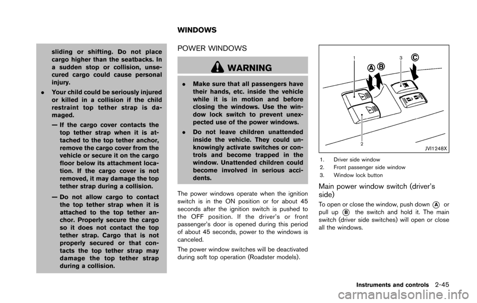 NISSAN 370Z ROADSTER 2016 Z34 Owners Manual sliding or shifting. Do not place
cargo higher than the seatbacks. In
a sudden stop or collision, unse-
cured cargo could cause personal
injury.
. Your child could be seriously injured
or killed in a 