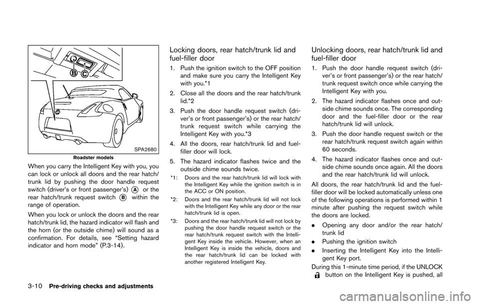 NISSAN 370Z ROADSTER 2016 Z34 Owners Manual 3-10Pre-driving checks and adjustments
SPA2680Roadster models
When you carry the Intelligent Key with you, you
can lock or unlock all doors and the rear hatch/
trunk lid by pushing the door handle req NISSAN 370Z ROADSTER 2016 Z34 Owners Manual 3-10Pre-driving checks and adjustments
SPA2680Roadster models
When you carry the Intelligent Key with you, you
can lock or unlock all doors and the rear hatch/
trunk lid by pushing the door handle req