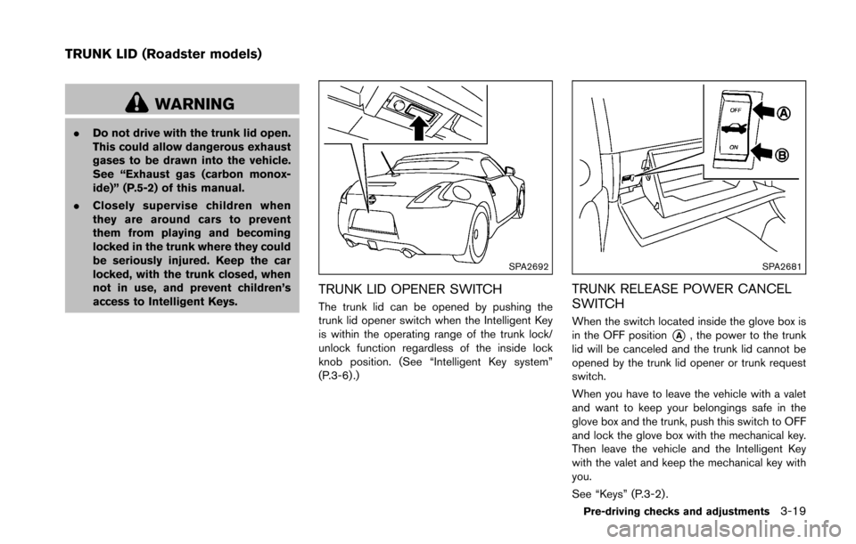 NISSAN 370Z ROADSTER 2016 Z34 Owners Manual WARNING
.Do not drive with the trunk lid open.
This could allow dangerous exhaust
gases to be drawn into the vehicle.
See “Exhaust gas (carbon monox-
ide)” (P.5-2) of this manual.
. Closely superv NISSAN 370Z ROADSTER 2016 Z34 Owners Manual WARNING
.Do not drive with the trunk lid open.
This could allow dangerous exhaust
gases to be drawn into the vehicle.
See “Exhaust gas (carbon monox-
ide)” (P.5-2) of this manual.
. Closely superv