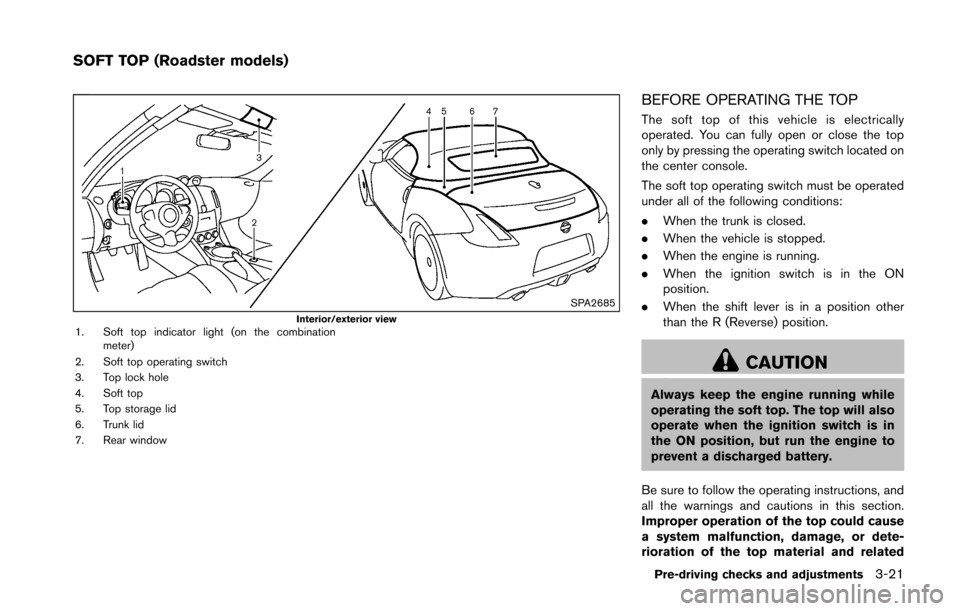 NISSAN 370Z ROADSTER 2016 Z34 Owners Manual SPA2685Interior/exterior view1. Soft top indicator light (on the combinationmeter)
2. Soft top operating switch
3. Top lock hole
4. Soft top
5. Top storage lid
6. Trunk lid
7. Rear window
BEFORE OPERA NISSAN 370Z ROADSTER 2016 Z34 Owners Manual SPA2685Interior/exterior view1. Soft top indicator light (on the combinationmeter)
2. Soft top operating switch
3. Top lock hole
4. Soft top
5. Top storage lid
6. Trunk lid
7. Rear window
BEFORE OPERA