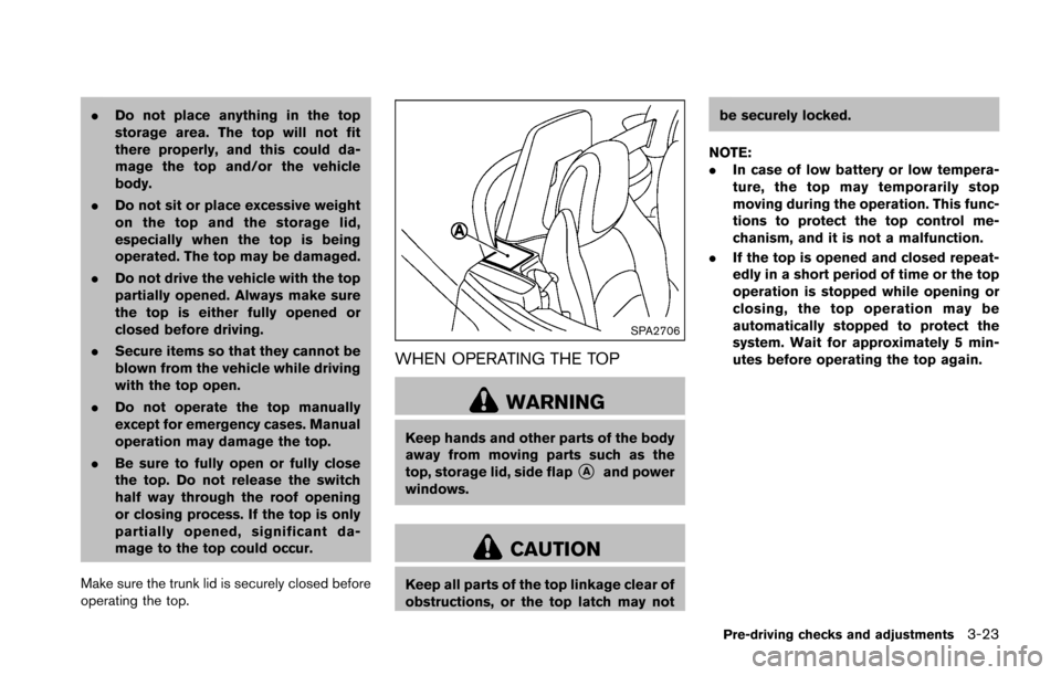 NISSAN 370Z ROADSTER 2016 Z34 Owners Manual .Do not place anything in the top
storage area. The top will not fit
there properly, and this could da-
mage the top and/or the vehicle
body.
. Do not sit or place excessive weight
on the top and the NISSAN 370Z ROADSTER 2016 Z34 Owners Manual .Do not place anything in the top
storage area. The top will not fit
there properly, and this could da-
mage the top and/or the vehicle
body.
. Do not sit or place excessive weight
on the top and the
