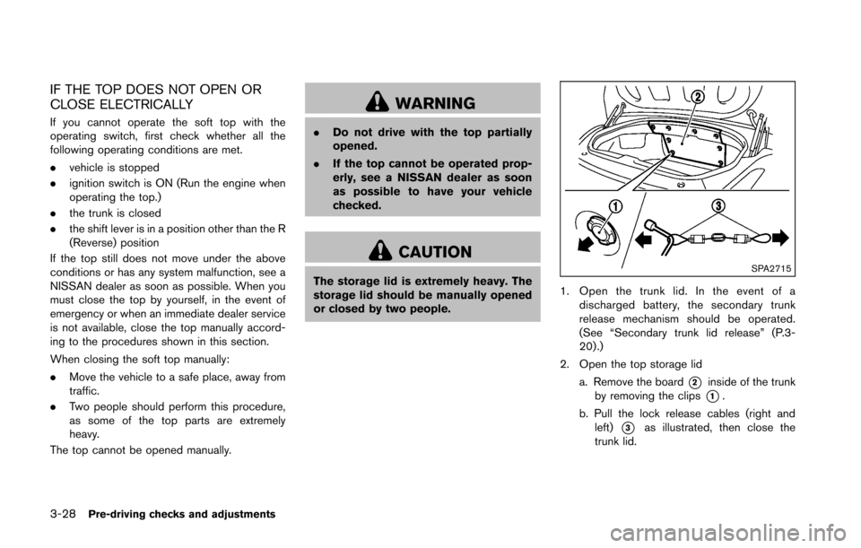 NISSAN 370Z ROADSTER 2016 Z34 Owners Manual 3-28Pre-driving checks and adjustments
IF THE TOP DOES NOT OPEN OR
CLOSE ELECTRICALLY
If you cannot operate the soft top with the
operating switch, first check whether all the
following operating cond NISSAN 370Z ROADSTER 2016 Z34 Owners Manual 3-28Pre-driving checks and adjustments
IF THE TOP DOES NOT OPEN OR
CLOSE ELECTRICALLY
If you cannot operate the soft top with the
operating switch, first check whether all the
following operating cond