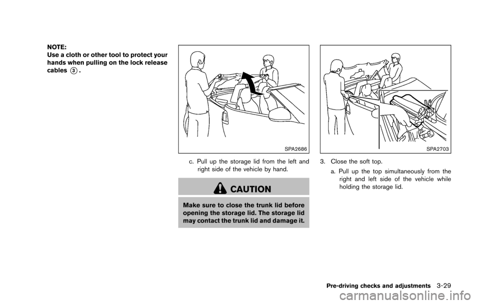 NISSAN 370Z ROADSTER 2016 Z34 Owners Manual NOTE:
Use a cloth or other tool to protect your
hands when pulling on the lock release
cables
*3.
SPA2686
c. Pull up the storage lid from the left andright side of the vehicle by hand.
CAUTION
Make su NISSAN 370Z ROADSTER 2016 Z34 Owners Manual NOTE:
Use a cloth or other tool to protect your
hands when pulling on the lock release
cables
*3.
SPA2686
c. Pull up the storage lid from the left andright side of the vehicle by hand.
CAUTION
Make su