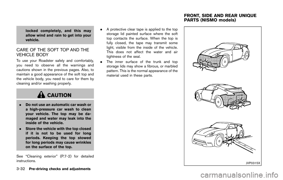 NISSAN 370Z ROADSTER 2016 Z34 Owners Manual 3-32Pre-driving checks and adjustments
locked completely, and this may
allow wind and rain to get into your
vehicle.
CARE OF THE SOFT TOP AND THE
VEHICLE BODY
To use your Roadster safely and comfortab NISSAN 370Z ROADSTER 2016 Z34 Owners Manual 3-32Pre-driving checks and adjustments
locked completely, and this may
allow wind and rain to get into your
vehicle.
CARE OF THE SOFT TOP AND THE
VEHICLE BODY
To use your Roadster safely and comfortab