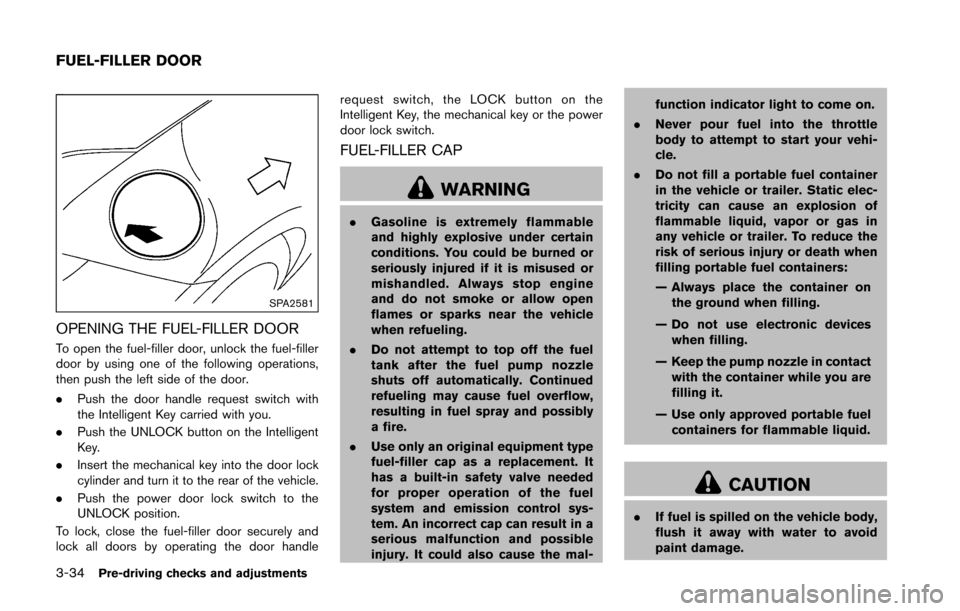NISSAN 370Z ROADSTER 2016 Z34 Owners Manual 3-34Pre-driving checks and adjustments
SPA2581
OPENING THE FUEL-FILLER DOOR
To open the fuel-filler door, unlock the fuel-filler
door by using one of the following operations,
then push the left side NISSAN 370Z ROADSTER 2016 Z34 Owners Manual 3-34Pre-driving checks and adjustments
SPA2581
OPENING THE FUEL-FILLER DOOR
To open the fuel-filler door, unlock the fuel-filler
door by using one of the following operations,
then push the left side