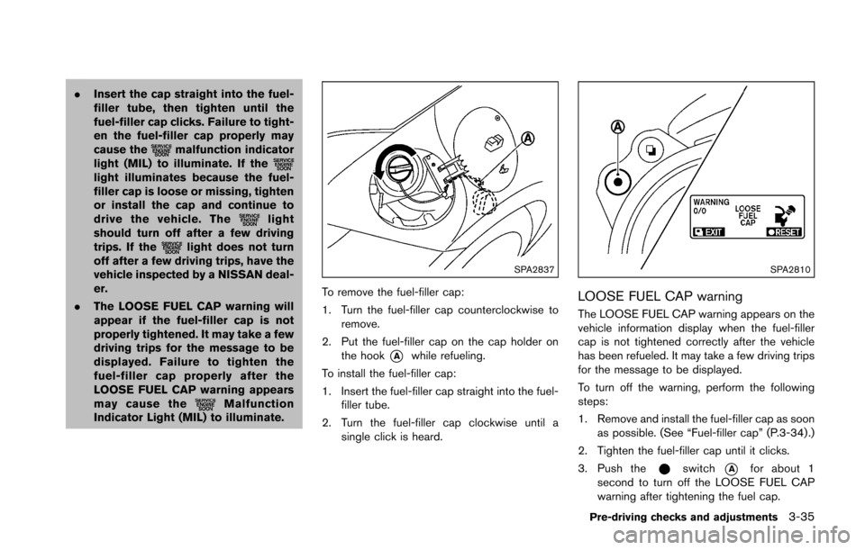 NISSAN 370Z ROADSTER 2016 Z34 Owners Manual .Insert the cap straight into the fuel-
filler tube, then tighten until the
fuel-filler cap clicks. Failure to tight-
en the fuel-filler cap properly may
cause the
malfunction indicator
light (MIL) to NISSAN 370Z ROADSTER 2016 Z34 Owners Manual .Insert the cap straight into the fuel-
filler tube, then tighten until the
fuel-filler cap clicks. Failure to tight-
en the fuel-filler cap properly may
cause the
malfunction indicator
light (MIL) to