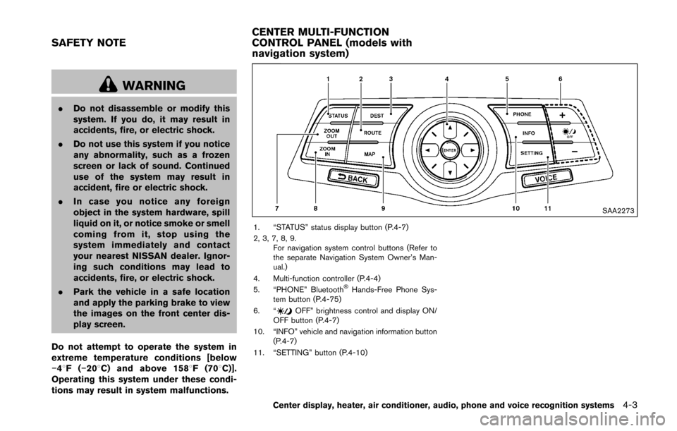 NISSAN 370Z ROADSTER 2016 Z34 User Guide WARNING
.Do not disassemble or modify this
system. If you do, it may result in
accidents, fire, or electric shock.
. Do not use this system if you notice
any abnormality, such as a frozen
screen or la