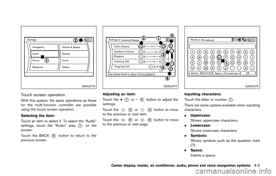 NISSAN 370Z ROADSTER 2016 Z34 Owners Manual SAA2473
Touch screen operation
With this system, the same operations as those
for the multi-function controller are possible
using the touch screen operation.
Selecting the item:
Touch an item to sele