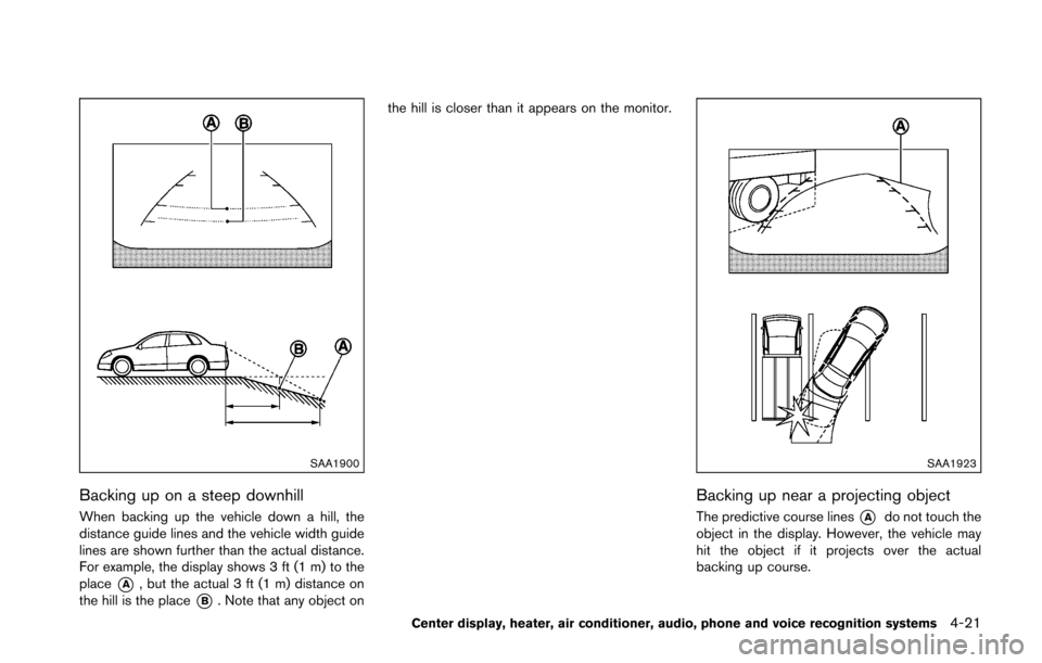 NISSAN 370Z ROADSTER 2016 Z34 Owners Manual SAA1900
Backing up on a steep downhill
When backing up the vehicle down a hill, the
distance guide lines and the vehicle width guide
lines are shown further than the actual distance.
For example, the NISSAN 370Z ROADSTER 2016 Z34 Owners Manual SAA1900
Backing up on a steep downhill
When backing up the vehicle down a hill, the
distance guide lines and the vehicle width guide
lines are shown further than the actual distance.
For example, the
