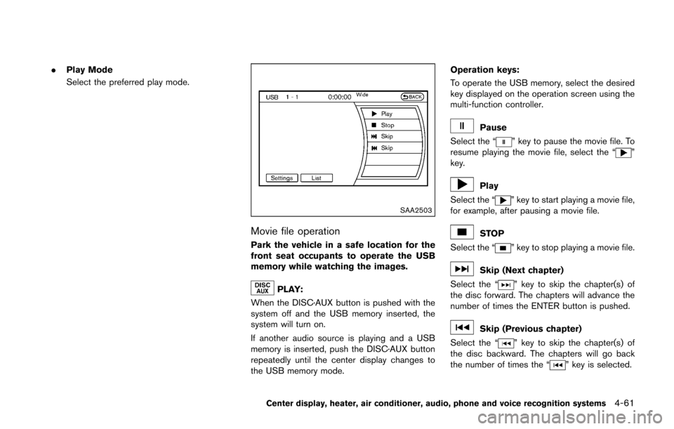 NISSAN 370Z ROADSTER 2016 Z34 Owners Manual .Play Mode
Select the preferred play mode.
SAA2503
Movie file operation
Park the vehicle in a safe location for the
front seat occupants to operate the USB
memory while watching the images.
PLAY:
When NISSAN 370Z ROADSTER 2016 Z34 Owners Manual .Play Mode
Select the preferred play mode.
SAA2503
Movie file operation
Park the vehicle in a safe location for the
front seat occupants to operate the USB
memory while watching the images.
PLAY:
When