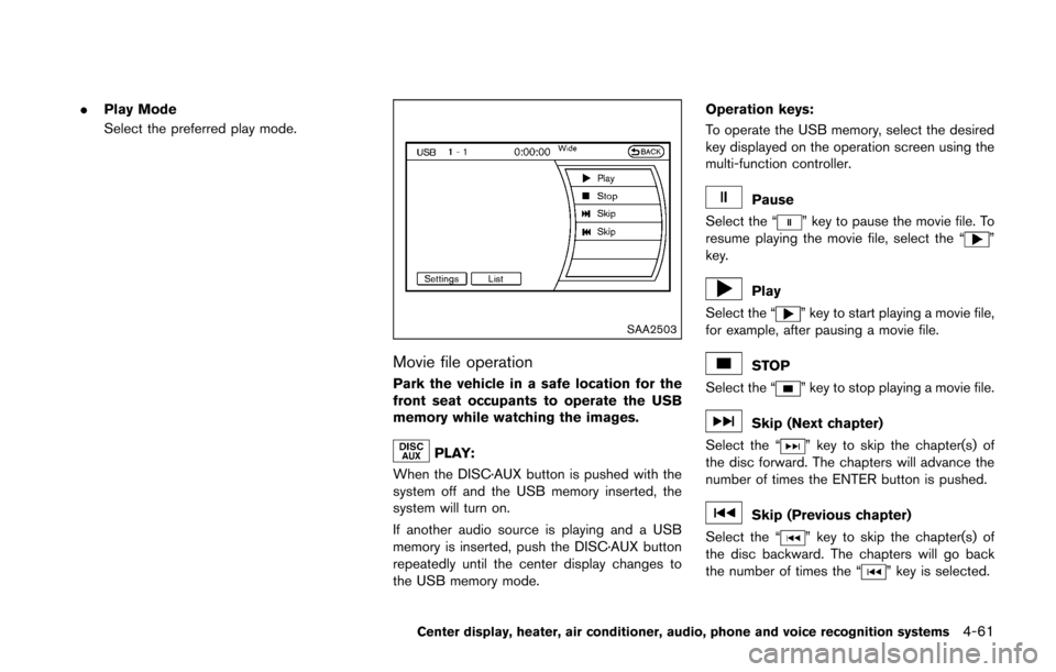 NISSAN 370Z ROADSTER 2016 Z34 User Guide .Play Mode
Select the preferred play mode.
SAA2503
Movie file operation
Park the vehicle in a safe location for the
front seat occupants to operate the USB
memory while watching the images.
PLAY:
When
