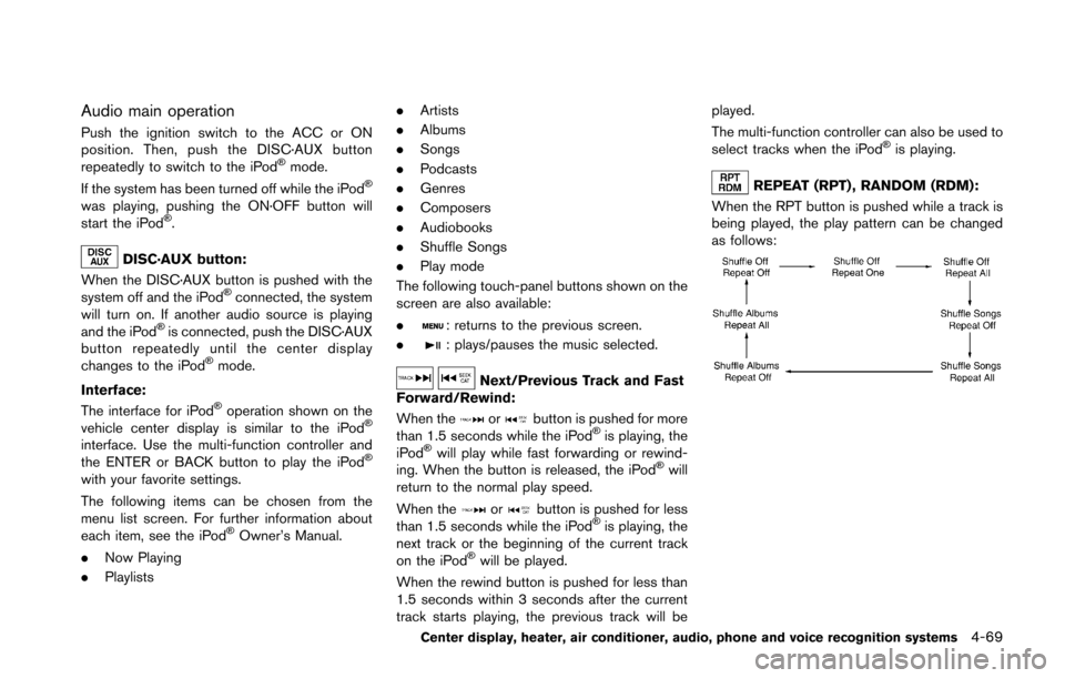 NISSAN 370Z ROADSTER 2016 Z34 Owners Manual Audio main operation
Push the ignition switch to the ACC or ON
position. Then, push the DISC·AUX button
repeatedly to switch to the iPod
�Šmode.
If the system has been turned off while the iPod�Š
w