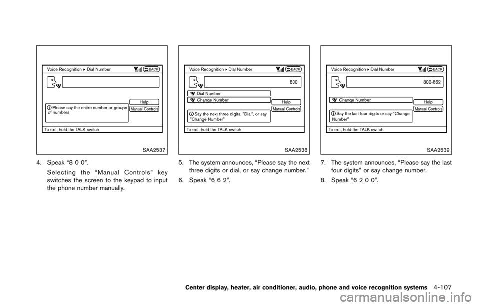NISSAN 370Z ROADSTER 2016 Z34 Owners Manual SAA2537
4. Speak “8 0 0”.Selecting the “Manual Controls” key
switches the screen to the keypad to input
the phone number manually.
SAA2538
5. The system announces, “Please say the nextthree NISSAN 370Z ROADSTER 2016 Z34 Owners Manual SAA2537
4. Speak “8 0 0”.Selecting the “Manual Controls” key
switches the screen to the keypad to input
the phone number manually.
SAA2538
5. The system announces, “Please say the nextthree