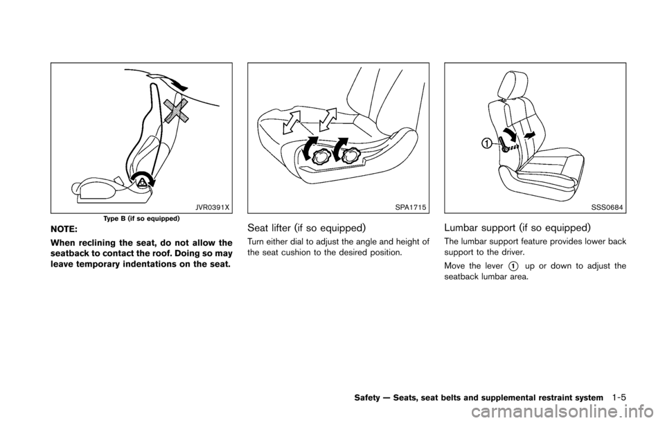 NISSAN 370Z ROADSTER 2016 Z34 Owners Manual JVR0391XType B (if so equipped)
NOTE:
When reclining the seat, do not allow the
seatback to contact the roof. Doing so may
leave temporary indentations on the seat.
SPA1715
Seat lifter (if so equipped