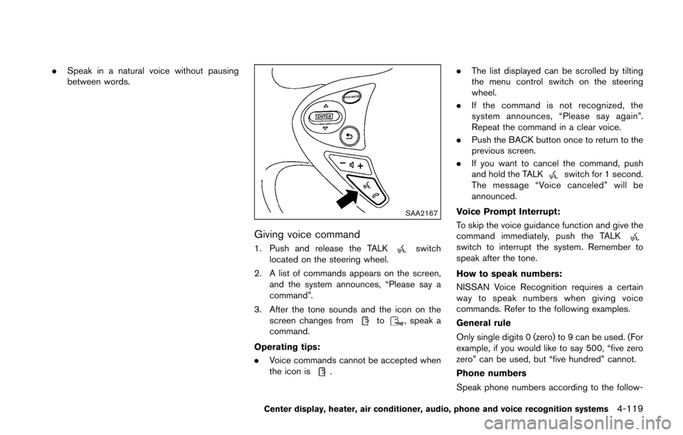 NISSAN 370Z ROADSTER 2016 Z34 Owners Manual .Speak in a natural voice without pausing
between words.
SAA2167
Giving voice command
1. Push and release the TALKswitch
located on the steering wheel.
2. A list of commands appears on the screen, and NISSAN 370Z ROADSTER 2016 Z34 Owners Manual .Speak in a natural voice without pausing
between words.
SAA2167
Giving voice command
1. Push and release the TALKswitch
located on the steering wheel.
2. A list of commands appears on the screen, and