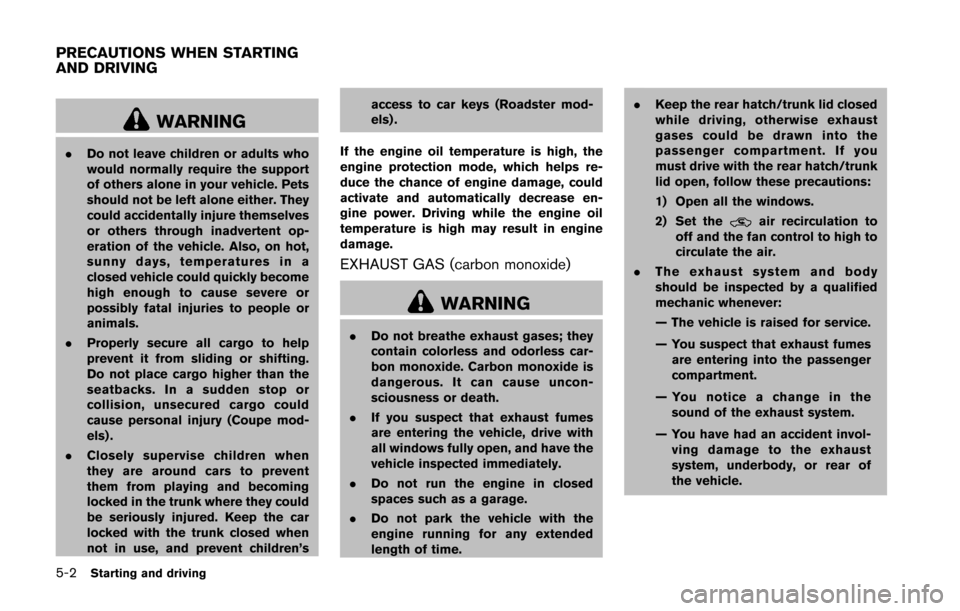 NISSAN 370Z ROADSTER 2016 Z34 Owners Manual 5-2Starting and driving
WARNING
.Do not leave children or adults who
would normally require the support
of others alone in your vehicle. Pets
should not be left alone either. They
could accidentally i NISSAN 370Z ROADSTER 2016 Z34 Owners Manual 5-2Starting and driving
WARNING
.Do not leave children or adults who
would normally require the support
of others alone in your vehicle. Pets
should not be left alone either. They
could accidentally i