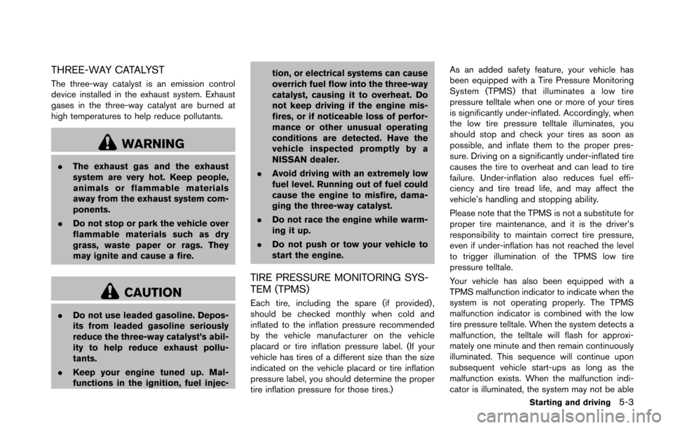 NISSAN 370Z ROADSTER 2016 Z34 Owners Manual THREE-WAY CATALYST
The three-way catalyst is an emission control
device installed in the exhaust system. Exhaust
gases in the three-way catalyst are burned at
high temperatures to help reduce pollutan NISSAN 370Z ROADSTER 2016 Z34 Owners Manual THREE-WAY CATALYST
The three-way catalyst is an emission control
device installed in the exhaust system. Exhaust
gases in the three-way catalyst are burned at
high temperatures to help reduce pollutan
