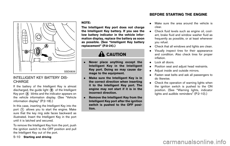 NISSAN 370Z ROADSTER 2016 Z34 Owners Manual 5-10Starting and driving
SSD0826
INTELLIGENT KEY BATTERY DIS-
CHARGE
If the battery of the Intelligent Key is almost
discharged, the guide light
*Bof the Intelligent
Key port
*Ablinks and the indicato NISSAN 370Z ROADSTER 2016 Z34 Owners Manual 5-10Starting and driving
SSD0826
INTELLIGENT KEY BATTERY DIS-
CHARGE
If the battery of the Intelligent Key is almost
discharged, the guide light
*Bof the Intelligent
Key port
*Ablinks and the indicato