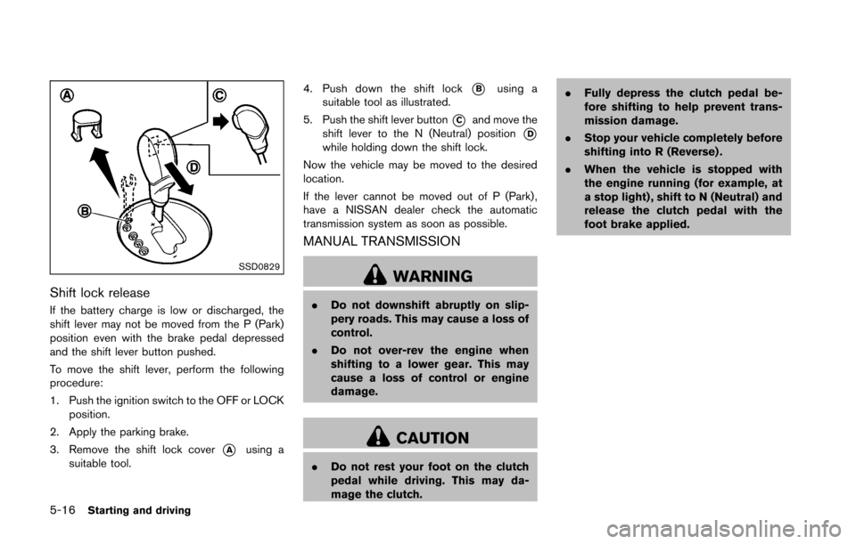 NISSAN 370Z ROADSTER 2016 Z34 Owners Manual 5-16Starting and driving
SSD0829
Shift lock release
If the battery charge is low or discharged, the
shift lever may not be moved from the P (Park)
position even with the brake pedal depressed
and the NISSAN 370Z ROADSTER 2016 Z34 Owners Manual 5-16Starting and driving
SSD0829
Shift lock release
If the battery charge is low or discharged, the
shift lever may not be moved from the P (Park)
position even with the brake pedal depressed
and the
