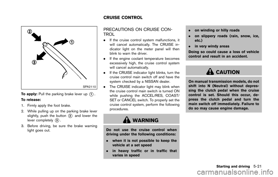 NISSAN 370Z ROADSTER 2016 Z34 Owners Manual SPA2110
To apply:Pull the parking brake lever up*1.
To release:
1. Firmly apply the foot brake.
2. While pulling up on the parking brake lever slightly, push the button
*2and lower the
lever completel NISSAN 370Z ROADSTER 2016 Z34 Owners Manual SPA2110
To apply:Pull the parking brake lever up*1.
To release:
1. Firmly apply the foot brake.
2. While pulling up on the parking brake lever slightly, push the button
*2and lower the
lever completel