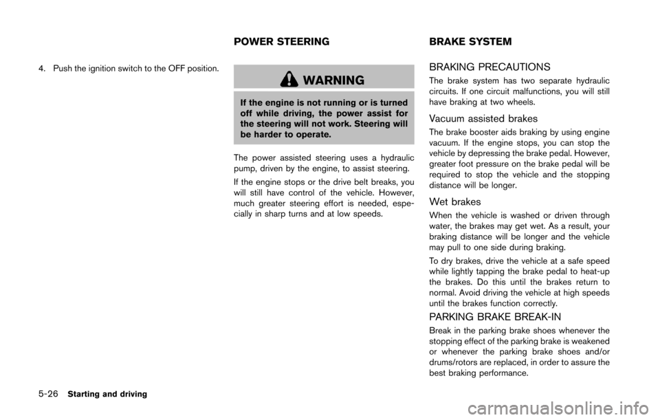 NISSAN 370Z ROADSTER 2016 Z34 Owners Guide 5-26Starting and driving
4. Push the ignition switch to the OFF position.
WARNING
If the engine is not running or is turned
off while driving, the power assist for
the steering will not work. Steering