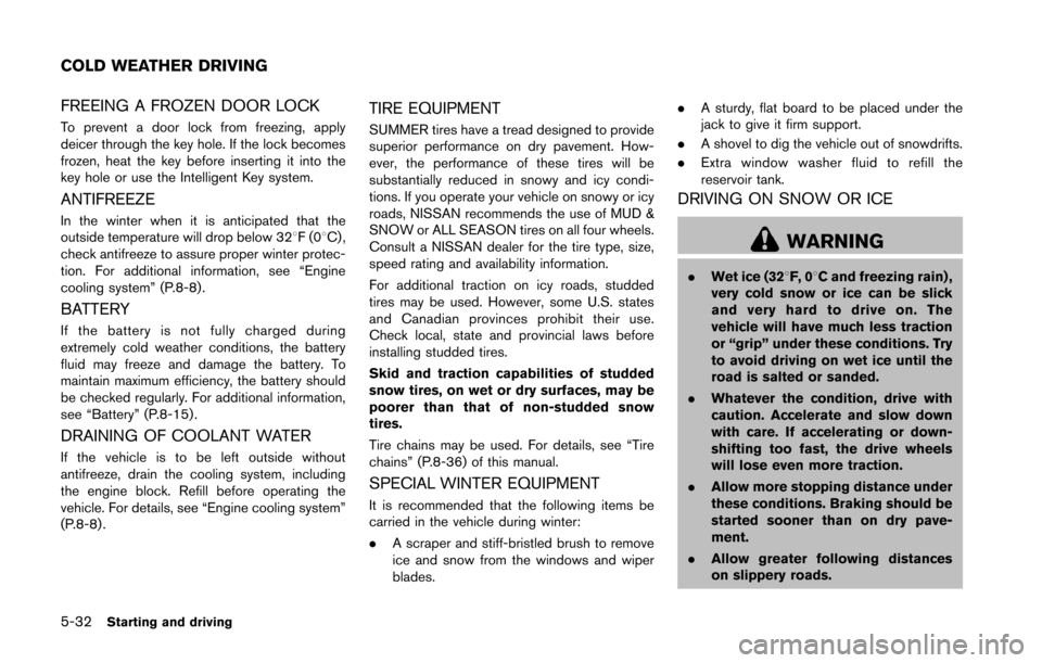 NISSAN 370Z ROADSTER 2016 Z34 Owners Manual 5-32Starting and driving
FREEING A FROZEN DOOR LOCK
To prevent a door lock from freezing, apply
deicer through the key hole. If the lock becomes
frozen, heat the key before inserting it into the
key h NISSAN 370Z ROADSTER 2016 Z34 Owners Manual 5-32Starting and driving
FREEING A FROZEN DOOR LOCK
To prevent a door lock from freezing, apply
deicer through the key hole. If the lock becomes
frozen, heat the key before inserting it into the
key h