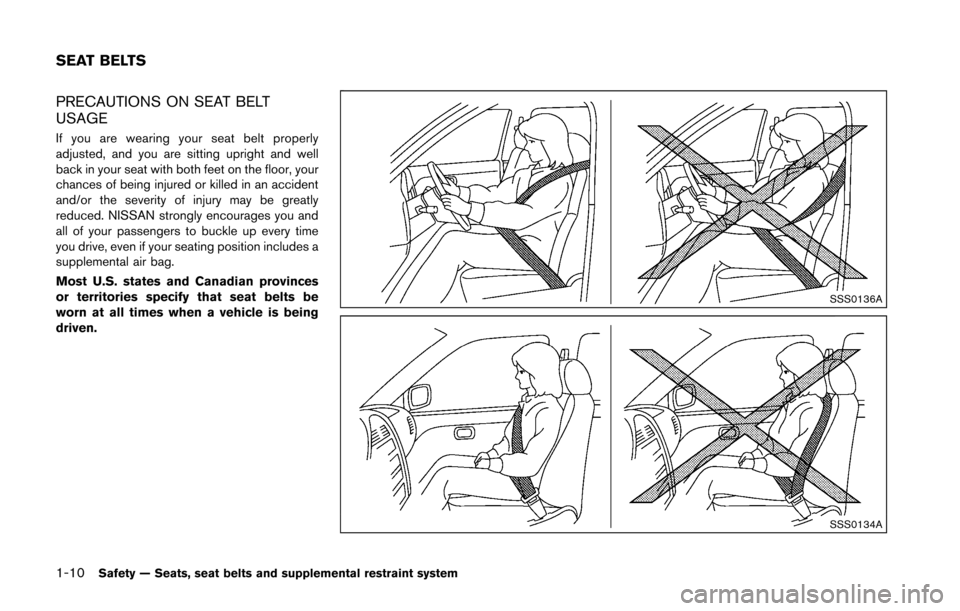 NISSAN 370Z ROADSTER 2016 Z34 Owners Guide 1-10Safety — Seats, seat belts and supplemental restraint system
PRECAUTIONS ON SEAT BELT
USAGE
If you are wearing your seat belt properly
adjusted, and you are sitting upright and well
back in your NISSAN 370Z ROADSTER 2016 Z34 Owners Guide 1-10Safety — Seats, seat belts and supplemental restraint system
PRECAUTIONS ON SEAT BELT
USAGE
If you are wearing your seat belt properly
adjusted, and you are sitting upright and well
back in your