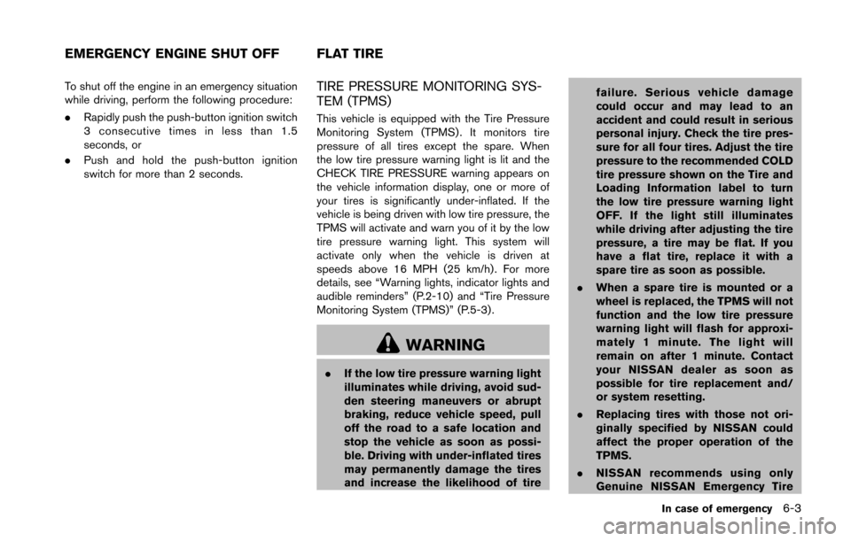 NISSAN 370Z ROADSTER 2016 Z34 Owners Manual To shut off the engine in an emergency situation
while driving, perform the following procedure:
.Rapidly push the push-button ignition switch
3 consecutive times in less than 1.5
seconds, or
. Push a NISSAN 370Z ROADSTER 2016 Z34 Owners Manual To shut off the engine in an emergency situation
while driving, perform the following procedure:
.Rapidly push the push-button ignition switch
3 consecutive times in less than 1.5
seconds, or
. Push a