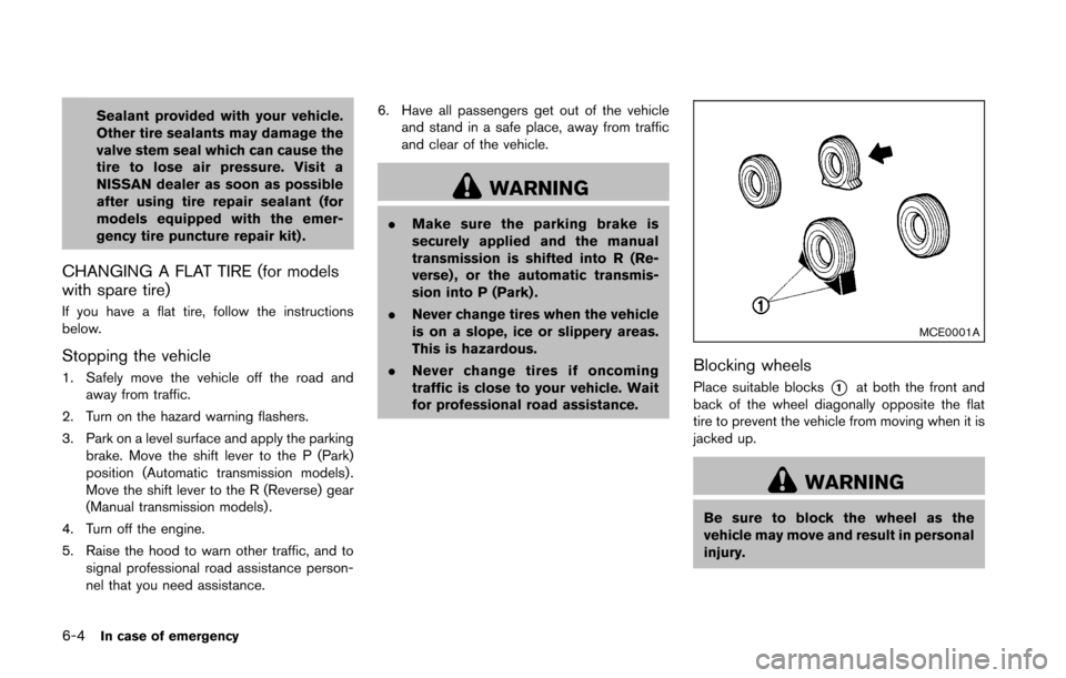 NISSAN 370Z ROADSTER 2016 Z34 Service Manual 6-4In case of emergency
Sealant provided with your vehicle.
Other tire sealants may damage the
valve stem seal which can cause the
tire to lose air pressure. Visit a
NISSAN dealer as soon as possible
