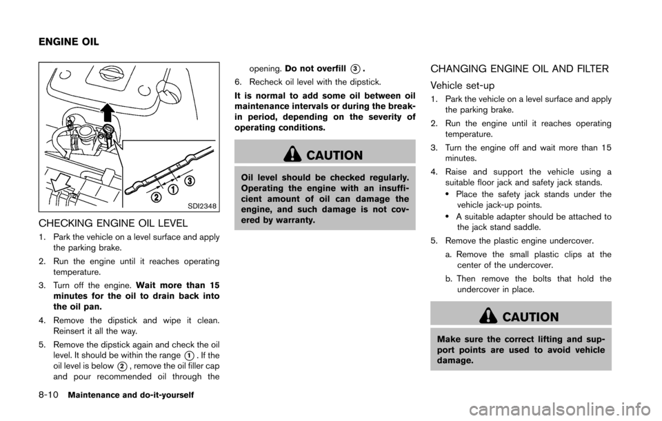 NISSAN 370Z ROADSTER 2016 Z34 Owners Manual 8-10Maintenance and do-it-yourself
SDI2348
CHECKING ENGINE OIL LEVEL
1. Park the vehicle on a level surface and applythe parking brake.
2. Run the engine until it reaches operating temperature.
3. Tur
